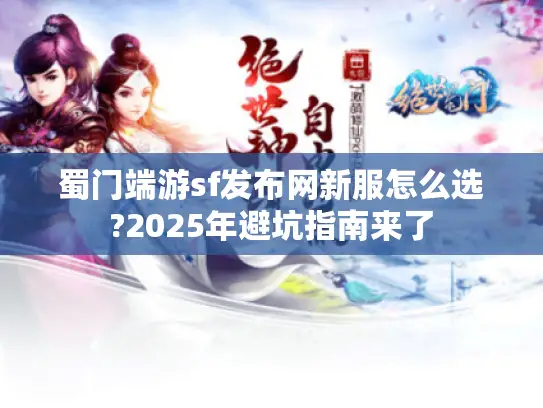 蜀门端游sf发布网新服怎么选?2025年避坑指南来了