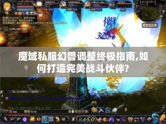 魔域私服幻兽调整终极指南,如何打造完美战斗伙伴?