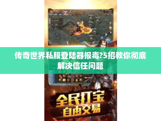 传奇世界私服登陆器报毒?5招教你彻底解决信任问题 传奇世界私服登陆器报毒?5招教你彻底解决信任问题