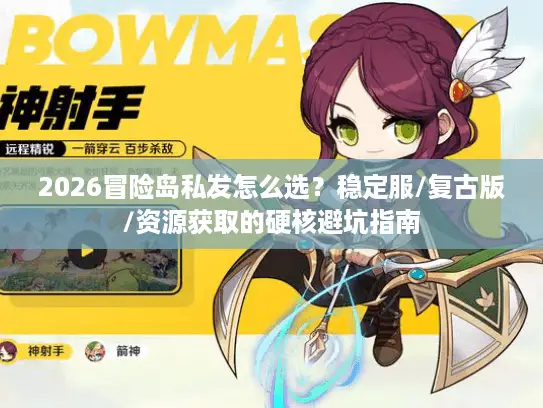 2026冒险岛私发怎么选？稳定服/复古版/资源获取的硬核避坑指南