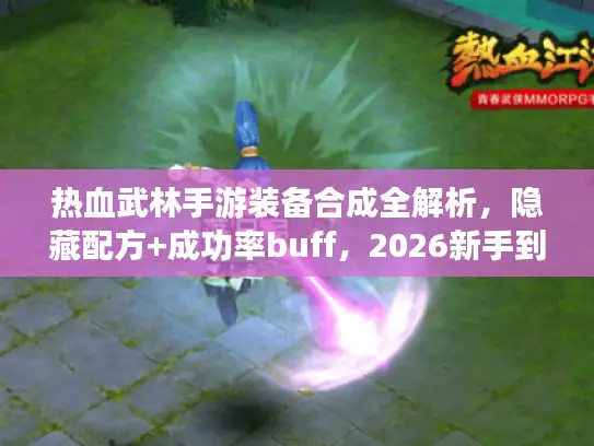 热血武林手游装备合成全解析，隐藏配方+成功率buff，2026新手到毕业指南