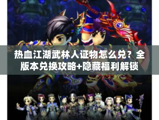 热血江湖武林人证物怎么兑？全版本兑换攻略+隐藏福利解锁