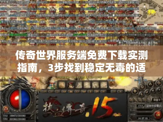 传奇世界服务端免费下载实测指南，3步找到稳定无毒的适配版本