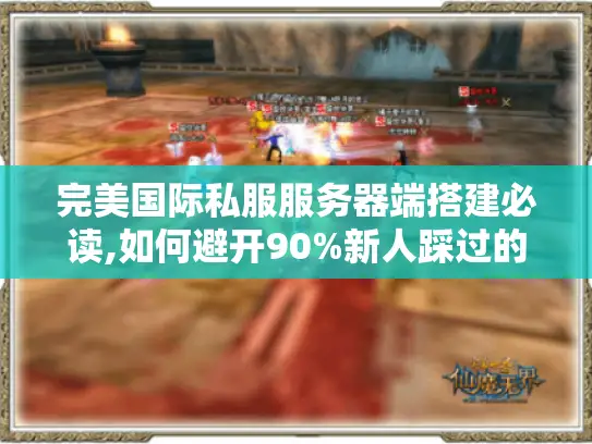 完美国际私服服务器端搭建必读,如何避开90%新人踩过的坑? 完美国际私服服务器端搭建必读,如何避开90%新人踩过的坑?
