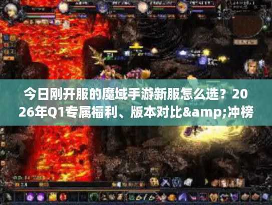 今日刚开服的魔域手游新服怎么选？2026年Q1专属福利、版本对比&冲榜全指南
