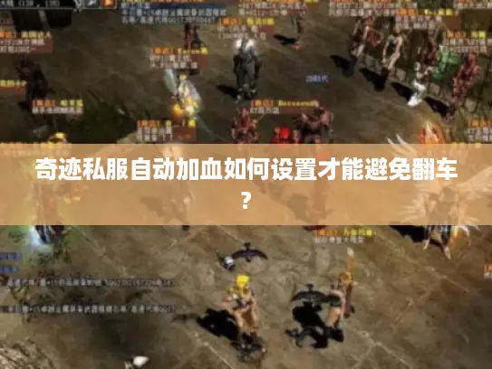 奇迹私服自动加血如何设置才能避免翻车? 奇迹私服自动加血如何设置才能避免翻车?