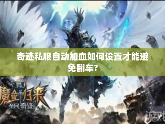 奇迹私服自动加血如何设置才能避免翻车? 奇迹私服自动加血如何设置才能避免翻车?