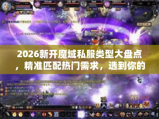 2026新开魔域私服类型大盘点，精准匹配热门需求，选到你的专属高玩服
