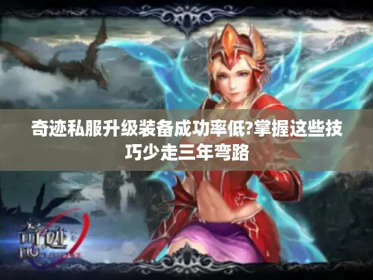 奇迹私服升级装备成功率低?掌握这些技巧少走三年弯路