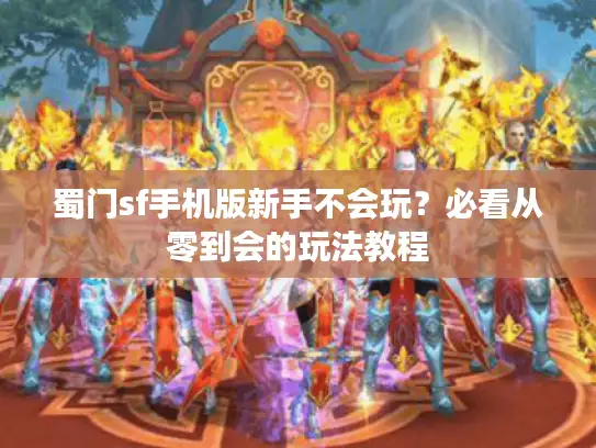 蜀门sf手机版新手不会玩？必看从零到会的玩法教程