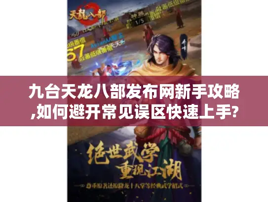九台天龙八部发布网新手攻略,如何避开常见误区快速上手?