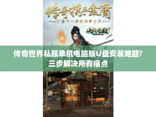 传奇世界私服单机电脑版U盘安装难题?三步解决所有痛点