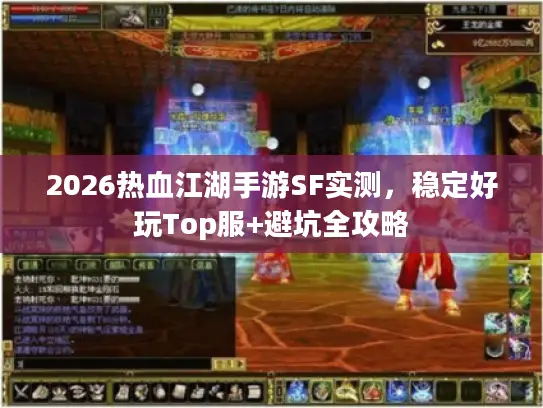 2026热血江湖手游SF实测，稳定好玩Top服+避坑全攻略