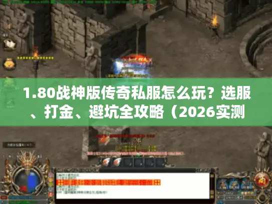1.80战神版传奇私服怎么玩？选服、打金、避坑全攻略（2026实测）