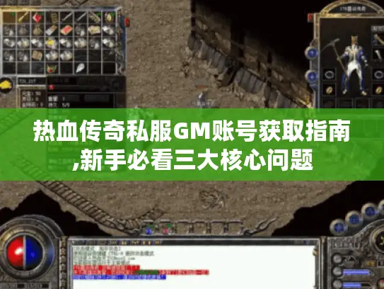 热血传奇私服GM账号获取指南,新手必看三大核心问题