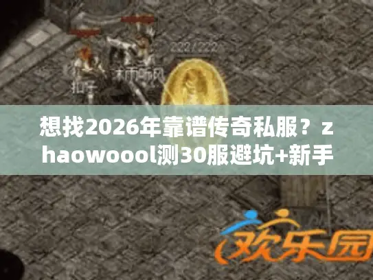 想找2026年靠谱传奇私服？zhaowoool测30服避坑+新手开荒攻略来了