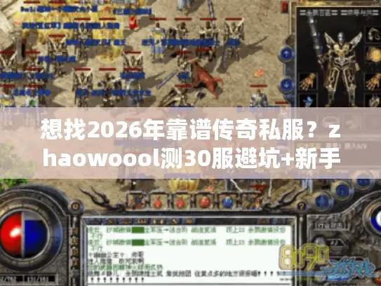 想找2026年靠谱传奇私服？zhaowoool测30服避坑+新手开荒攻略来了