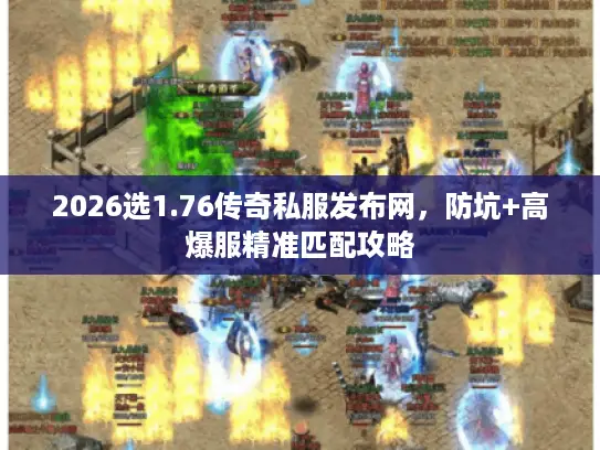 2026选1.76传奇私服发布网，防坑+高爆服精准匹配攻略