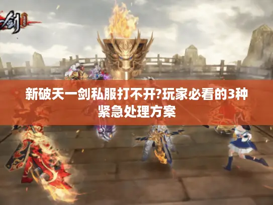 新破天一剑私服打不开?玩家必看的3种紧急处理方案 新破天一剑私服打不开?玩家必看的3种紧急处理方案