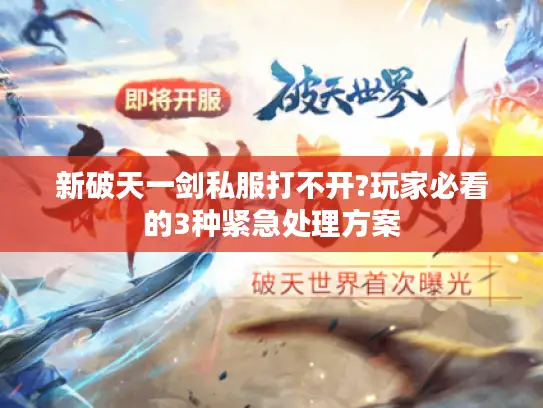 新破天一剑私服打不开?玩家必看的3种紧急处理方案 新破天一剑私服打不开?玩家必看的3种紧急处理方案