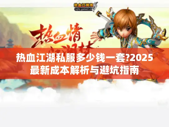 热血江湖私服多少钱一套?2025最新成本解析与避坑指南