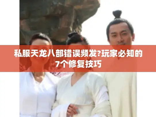 私服天龙八部错误频发?玩家必知的7个修复技巧