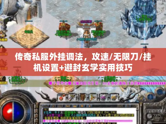 传奇私服外挂调法，攻速/无限刀/挂机设置+避封玄学实用技巧
