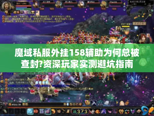 魔域私服外挂158辅助为何总被查封?资深玩家实测避坑指南 魔域私服外挂158辅助为何总被查封?资深玩家实测避坑指南