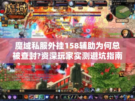 魔域私服外挂158辅助为何总被查封?资深玩家实测避坑指南 魔域私服外挂158辅助为何总被查封?资深玩家实测避坑指南