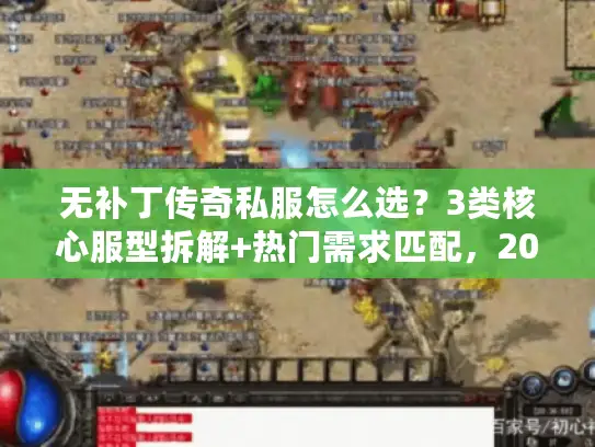 无补丁传奇私服怎么选？3类核心服型拆解+热门需求匹配，2026玩家实战指南