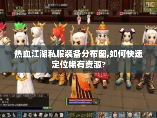 热血江湖私服装备分布图,如何快速定位稀有资源?