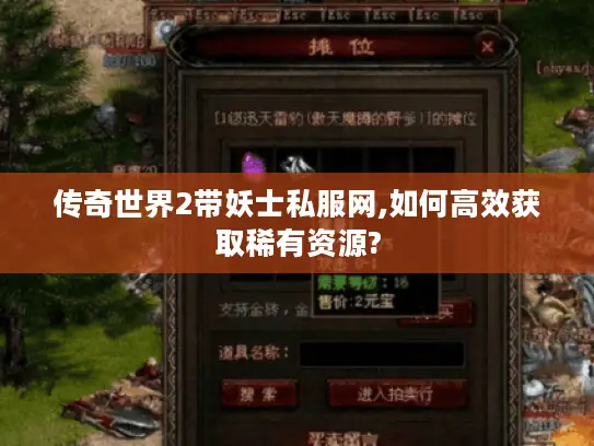 传奇世界2带妖士私服网,如何高效获取稀有资源?