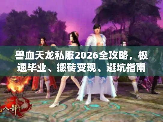 兽血天龙私服2026全攻略，极速毕业、搬砖变现、避坑指南一站式解析