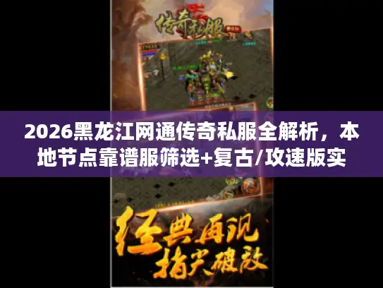 2026黑龙江网通传奇私服全解析，本地节点靠谱服筛选+复古/攻速版实战攻略