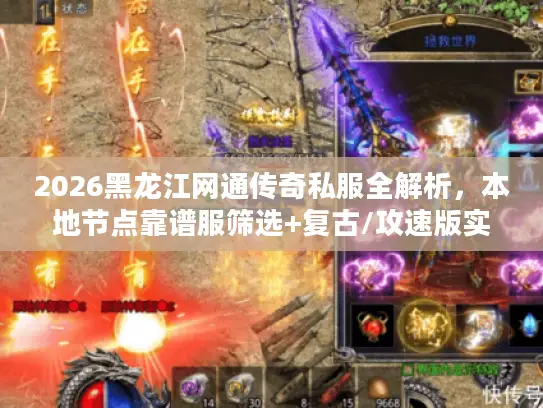 2026黑龙江网通传奇私服全解析，本地节点靠谱服筛选+复古/攻速版实战攻略