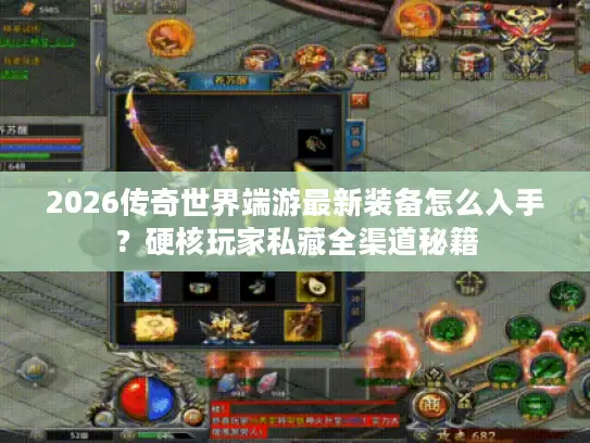 2026传奇世界端游最新装备怎么入手？硬核玩家私藏全渠道秘籍
