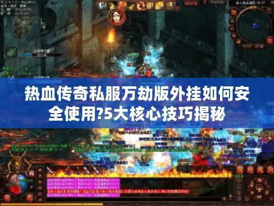 热血传奇私服万劫版外挂如何安全使用?5大核心技巧揭秘