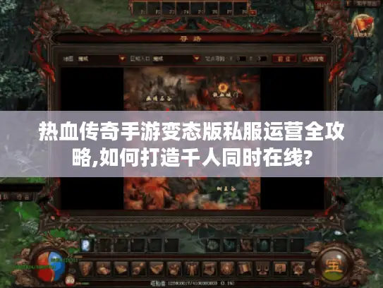 热血传奇手游变态版私服运营全攻略,如何打造千人同时在线? 热血传奇手游变态版私服运营全攻略,如何打造千人同时在线?