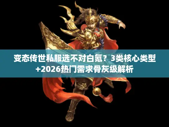 变态传世私服选不对白氪？3类核心类型+2026热门需求骨灰级解析