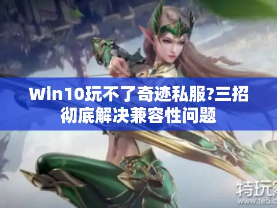 Win10玩不了奇迹私服?三招彻底解决兼容性问题