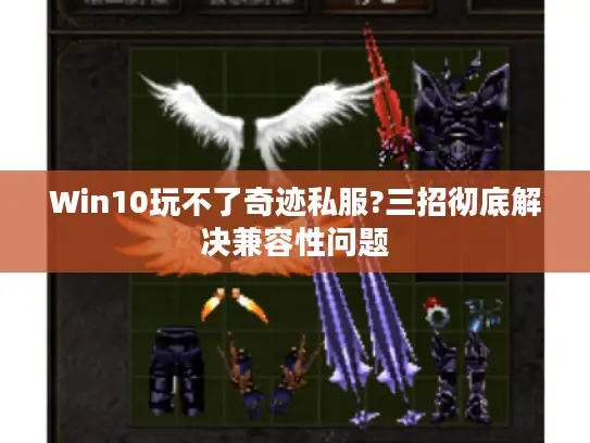 Win10玩不了奇迹私服?三招彻底解决兼容性问题