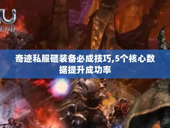 奇迹私服砸装备必成技巧,5个核心数据提升成功率