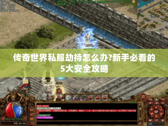 传奇世界私服劫持怎么办?新手必看的5大安全攻略