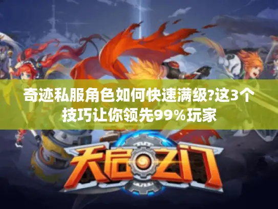 奇迹私服角色如何快速满级?这3个技巧让你领先99%玩家 奇迹私服角色如何快速满级?这3个技巧让你领先99%玩家
