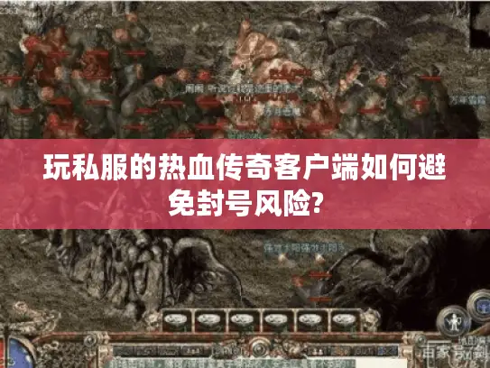 玩私服的热血传奇客户端如何避免封号风险? 玩私服的热血传奇客户端如何避免封号风险?