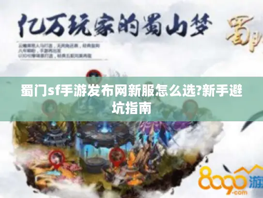 蜀门sf手游发布网新服怎么选?新手避坑指南