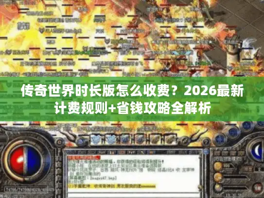 传奇世界时长版怎么收费?2026最新计费规则+省钱攻略全解析 传奇世界时长版怎么收费?2026最新计费规则+省钱攻略全解析