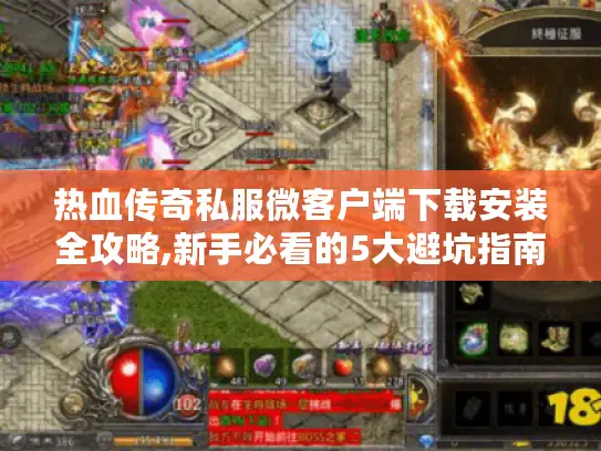 热血传奇私服微客户端下载安装全攻略,新手必看的5大避坑指南 热血传奇私服微客户端下载安装全攻略,新手必看的5大避坑指南