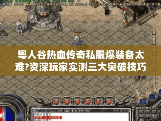 粤人谷热血传奇私服爆装备太难?资深玩家实测三大突破技巧