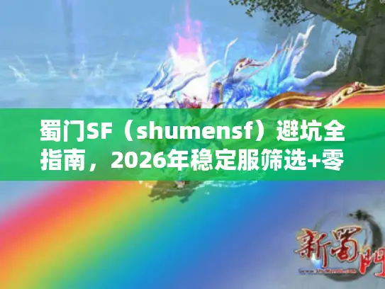 蜀门SF（shumensf）避坑全指南，2026年稳定服筛选+零氪进阶玩法